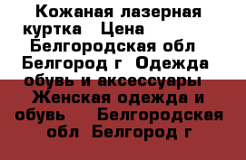 Кожаная лазерная куртка › Цена ­ 25 000 - Белгородская обл., Белгород г. Одежда, обувь и аксессуары » Женская одежда и обувь   . Белгородская обл.,Белгород г.